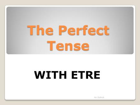 The Perfect Tense WITH ETRE An Gulinck.