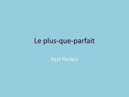 Le plus-que-parfait Past Perfect. Comment Former Conjuguez le verbe au passé composé pour le sujet nécessaire. – Ex: Parler/je = j’ai parlé Mettez le.