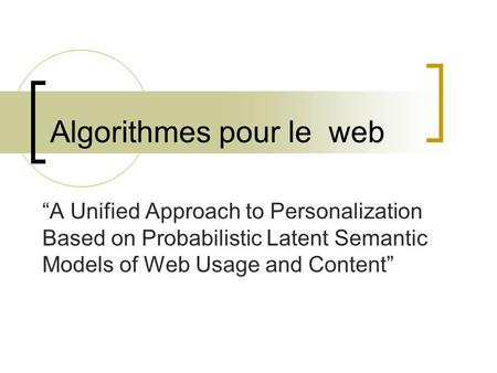 Algorithmes pour le web “A Unified Approach to Personalization Based on Probabilistic Latent Semantic Models of Web Usage and Content”