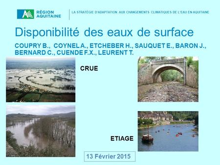 LA STRATÉGIE D’ADAPTATION AUX CHANGEMENTS CLIMATIQUES DE L’EAU EN AQUITAINE Disponibilité des eaux de surface COUPRY B., COYNEL A., ETCHEBER H., SAUQUET.