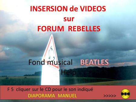 F 5 cliquer sur le CD pour le son indiqué DIAPORAMA MANUEL >>>>> INSERSION de VIDEOS sur FORUM REBELLES.