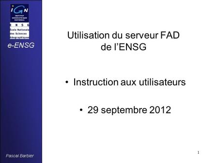 1 Utilisation du serveur FAD de l’ENSG Instruction aux utilisateurs 29 septembre 2012.