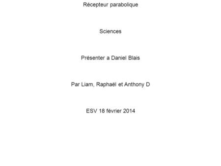 Récepteur parabolique Sciences Présenter a Daniel Blais Par Liam, Raphaël et Anthony D ESV 18 février 2014.