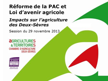 Réforme de la PAC et Loi d’avenir agricole Impacts sur l’agriculture des Deux-Sèvres Session du 29 novembre 2013.
