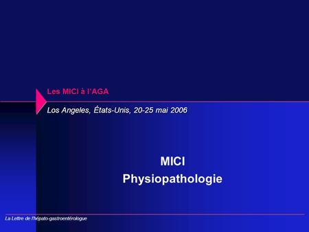 Les MICI à l’AGA Los Angeles, États-Unis, 20-25 mai 2006 MICI Physiopathologie La Lettre de l’hépato-gastroentérologue.