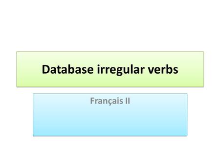 Database irregular verbs Français II. database This is a year-long project. Slide 3 gives students a sample of how to set up the database. Excel (or other.