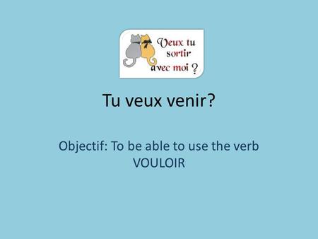 Objectif: To be able to use the verb VOULOIR