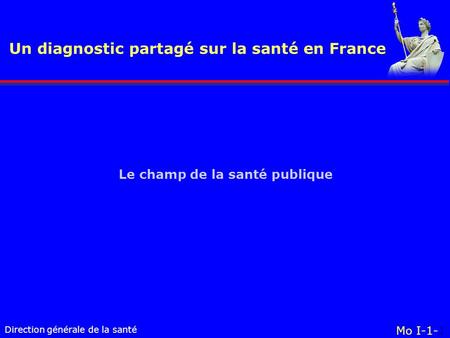 Direction générale de la santé Le champ de la santé publique Un diagnostic partagé sur la santé en France Mo I-1-1.