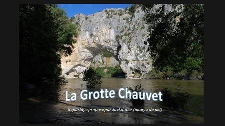La Grotte Chauvet Reportage proposé par Jackdidier (images du net)