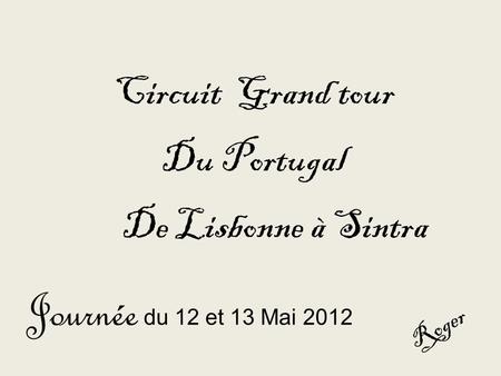 Circuit Grand tour Du Portugal De Lisbonne à Sintra Journée du 12 et 13 Mai 2012 R o g e r.