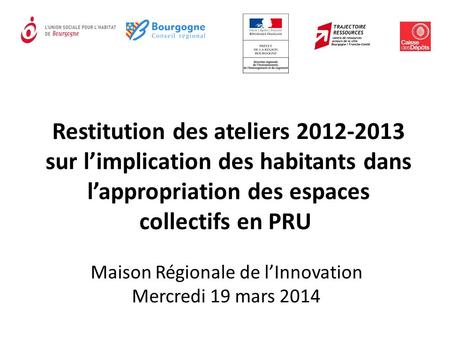 Restitution des ateliers 2012-2013 sur l’implication des habitants dans l’appropriation des espaces collectifs en PRU Maison Régionale de l’Innovation.