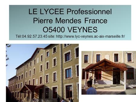 LE LYCEE Professionnel Pierre Mendes France O5400 VEYNES Tél:04.92.57.23.45 site: http://www.lyc-veynes.ac-aix-marseille.fr/