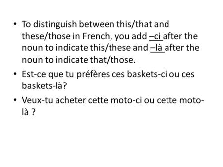 To distinguish between this/that and these/those in French, you add –ci after the noun to indicate this/these and –là after the noun to indicate that/those.