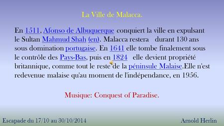 Arnold HerlinEscapade du 17/10 au 30/10/2014 Musique: Conquest of Paradise. En 1511, Afonso de Albuquerque conquiert la ville en expulsant le Sultan Mahmud.