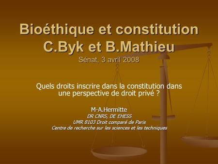 Bioéthique et constitution C.Byk et B.Mathieu Sénat, 3 avril 2008 Quels droits inscrire dans la constitution dans une perspective de droit privé ?M-A.Hermitte.