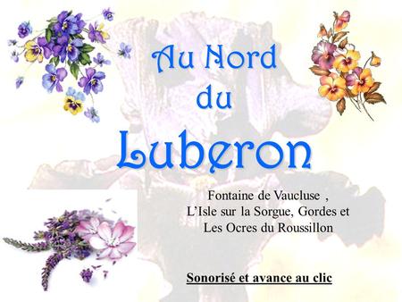 Au Nord duLuberon Fontaine de Vaucluse, L’Isle sur la Sorgue, Gordes et Les Ocres du Roussillon Sonorisé et avance au clic.