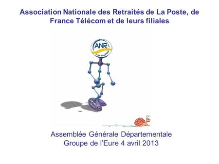 Assemblée Générale Départementale Groupe de l’Eure 4 avril 2013 Association Nationale des Retraités de La Poste, de France Télécom et de leurs filiales.