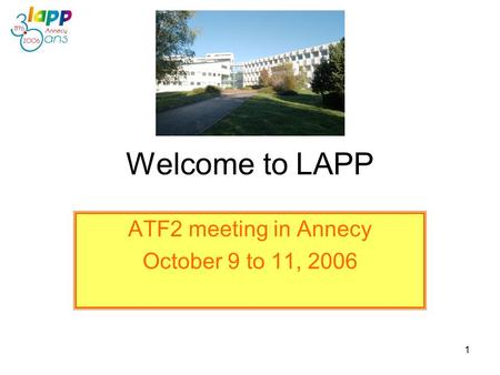 1 Welcome to LAPP ATF2 meeting in Annecy October 9 to 11, 2006.