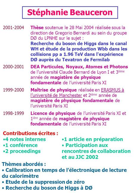 Stéphanie Beauceron 2001-2004 Thèse soutenue le 28 Mai 2004 réalisée sous la direction de Gregorio Bernardi au sein du groupe DØ du LPNHE sur le sujet.