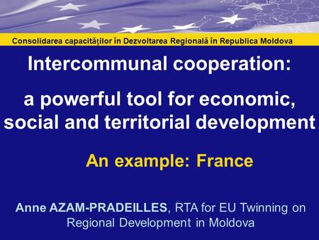 Intercommunal cooperation: a powerful tool for economic, social and territorial development An example: France Consolidarea capacităilor în Dezvoltarea.
