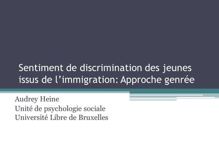 Sentiment de discrimination des jeunes issus de l’immigration: Approche genrée Audrey Heine Unité de psychologie sociale Université Libre de Bruxelles.