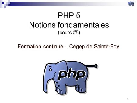 1 PHP 5 Notions fondamentales (cours #5) Formation continue – Cégep de Sainte-Foy.
