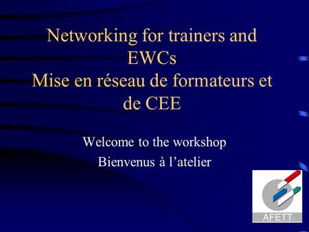 Networking for trainers and EWCs Mise en réseau de formateurs et de CEE Welcome to the workshop Bienvenus à l’atelier.