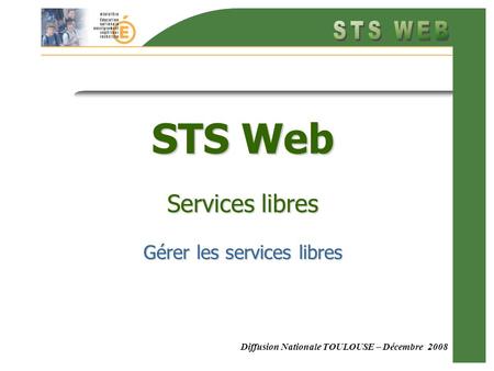 Diffusion Nationale TOULOUSE – Décembre 2008 STS Web Services libres Gérer les services libres.