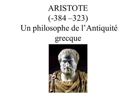 ARISTOTE (-384 –323) Un philosophe de l’Antiquité grecque
