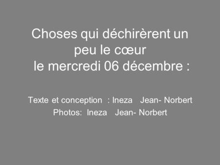 Texte et conception : Ineza Jean- Norbert Photos: Ineza Jean- Norbert Choses qui déchirèrent un peu le cœur le mercredi 06 décembre :