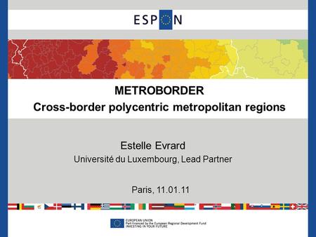 S Estelle Evrard Université du Luxembourg, Lead Partner Paris, 11.01.11 METROBORDER Cross-border polycentric metropolitan regions.