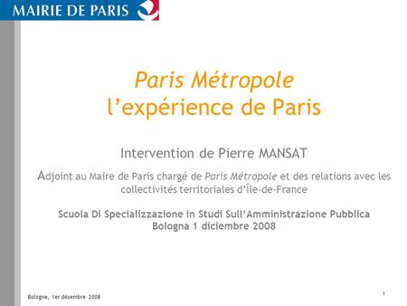 Paris Métropole l’expérience de Paris Intervention de Pierre MANSAT Adjoint au Maire de Paris chargé de Paris Métropole et des relations avec les collectivités.