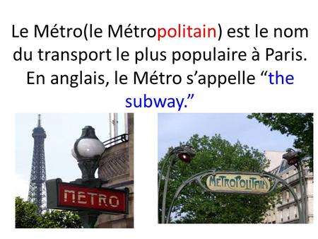 Le Métro(le Métropolitain) est le nom du transport le plus populaire à Paris. En anglais, le Métro s’appelle “the subway.”
