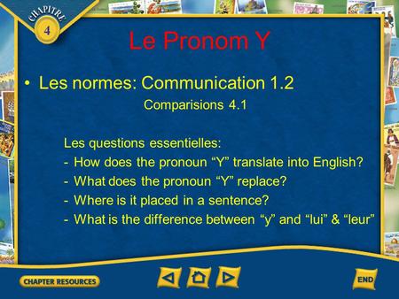4 Le Pronom Y Les normes: Communication 1.2 Comparisions 4.1 Les questions essentielles: -How does the pronoun “Y” translate into English? -What does the.