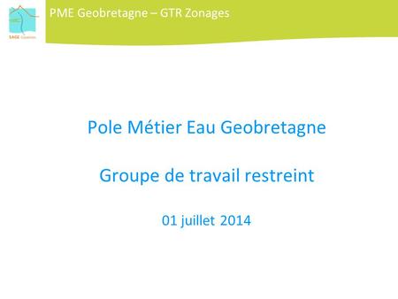 Pole Métier Eau Geobretagne Groupe de travail restreint 01 juillet 2014 PME Geobretagne – GTR Zonages.