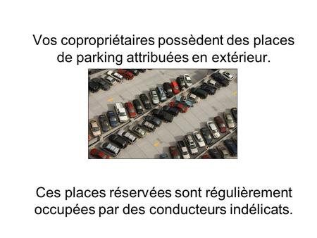 Vos copropriétaires possèdent des places de parking attribuées en extérieur. Ces places réservées sont régulièrement occupées par des conducteurs.