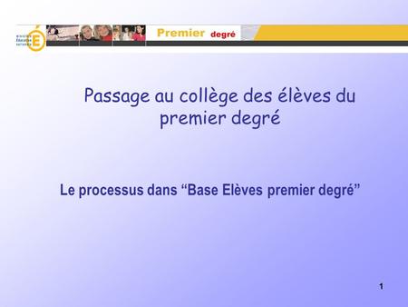 1 Le processus dans “Base Elèves premier degré” Passage au collège des élèves du premier degré.