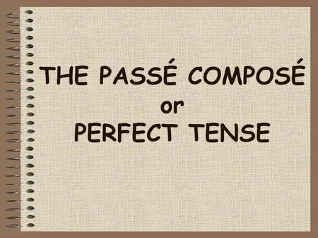 THE PASSÉ COMPOSÉ or PERFECT TENSE Le passé composé In French you use the perfect tense (le passé composé) to say what you have done at a certain time.