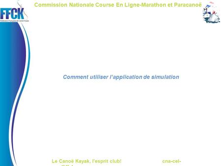 Le Canoë Kayak, l'esprit club! cna-cel- Commission Nationale Course En Ligne-Marathon et Paracanoë Comment utiliser l’application de simulation.