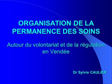 ORGANISATION DE LA PERMANENCE DES SOINS Autour du volontariat et de la régulation en Vendée Dr Sylvie CAULIER.