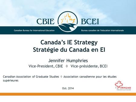 Canada’s IE Strategy Stratégie du Canada en EI Canadian Association of Graduate Studies ◊ Association canadienne pour les études supérieures Oct. 2014.