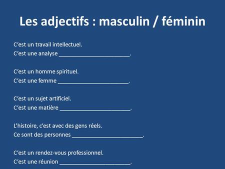 Les adjectifs : masculin / féminin C’est un travail intellectuel. C’est une analyse _______________________. C’est un homme spirituel. C’est une femme.