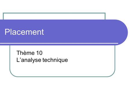 Placement Thème 10 L’analyse technique. Contenu de cette présentation Description de l’analyse technique Historique de cette approche Les méthodes d’analyse.