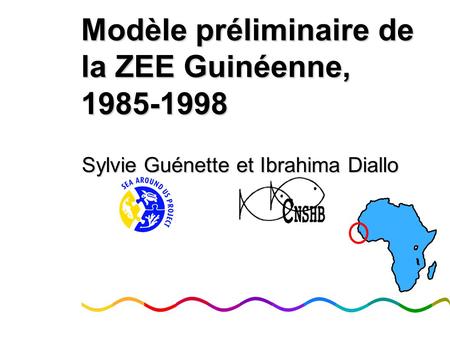 Modèle préliminaire de la ZEE Guinéenne, 1985-1998 Sylvie Guénette et Ibrahima Diallo.