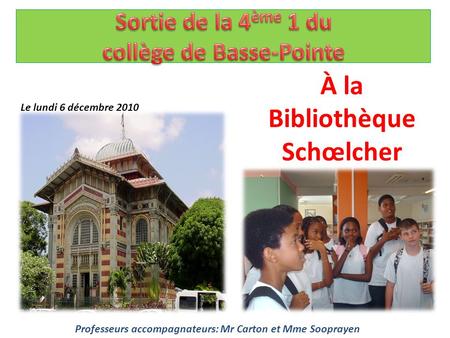 Le lundi 6 décembre 2010 À la Bibliothèque Schœlcher Professeurs accompagnateurs: Mr Carton et Mme Sooprayen.