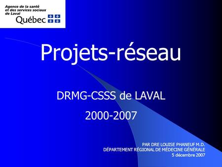 Projets-réseau DRMG-CSSS de LAVAL 2000-2007 PAR DRE LOUISE PHANEUF M.D. DÉPARTEMENT RÉGIONAL DE MÉDECINE GÉNÉRALE 5 décembre 2007.