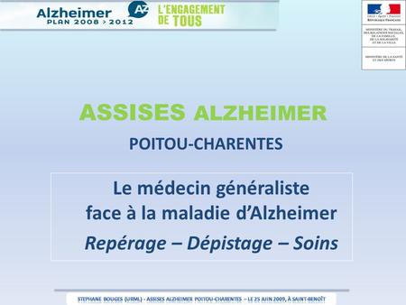 ASSISES ALZHEIMER POITOU-CHARENTES Le médecin généraliste face à la maladie d’Alzheimer Repérage – Dépistage – Soins.