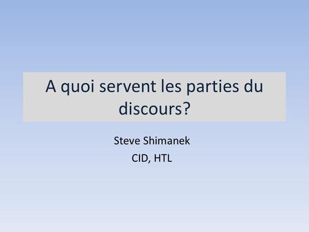 A quoi servent les parties du discours? Steve Shimanek CID, HTL.