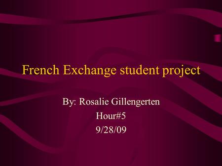 French Exchange student project By: Rosalie Gillengerten Hour#5 9/28/09.