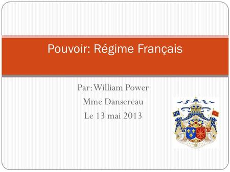 Par: William Power Mme Dansereau Le 13 mai 2013 Pouvoir: Régime Français.